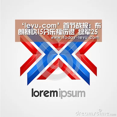 ‘leyu.com’首节战报:布朗暴砍15分乐福伤退 绿军25-20骑士(图2) ‘leyu.com’首节战报:布朗暴砍15分乐福伤退 绿军25-20骑士(图2)
